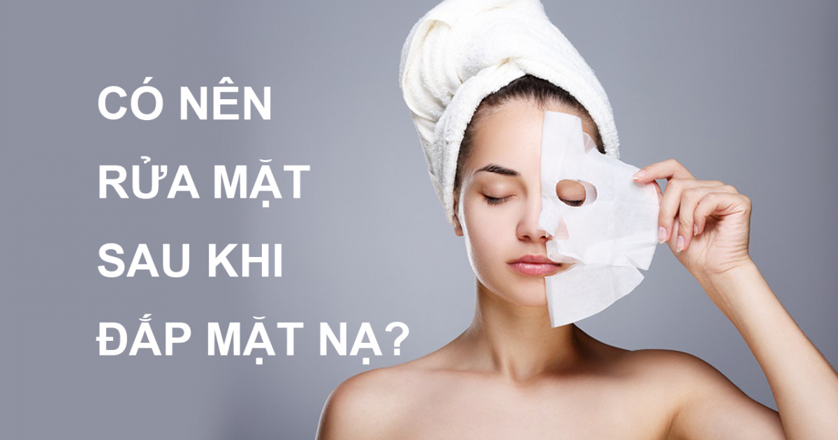 Đắp mặt nạ có công dụng gì? Khi nào cần rửa mặt sau khi đắp mặt nạ?