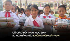 Cô giáo ra quy định học sinh không nộp giấy vụn sẽ bị phạt 50 ngàn/kg, đương sự giải thích thế nào?