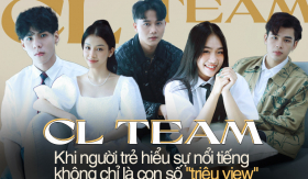 CL Team: Khi người trẻ hiểu sự nổi tiếng không chỉ là con số “triệu view”
