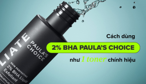Hướng dẫn sử dụng 2% BHA Paula’s Choice  chuẩn chỉnh như một bước toner “chính hiệu”