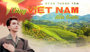 Xúc động câu chuyện phía sau lý do Ryan Thành Tâm cho ra mắt ca khúc ‘Cùng Việt Nam tiến bước’